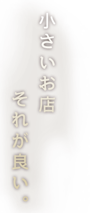 小さいお店それが良い。