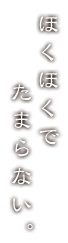 ほくほくでたまらない